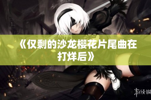 《仅剩的沙龙樱花片尾曲在打烊后》