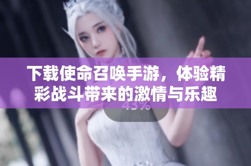 下载使命召唤手游，体验精彩战斗带来的激情与乐趣
