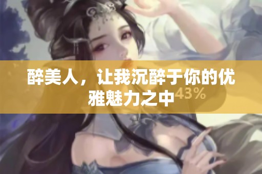 醉美人，让我沉醉于你的优雅魅力之中