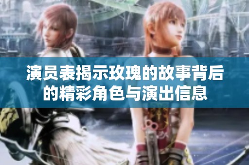 演员表揭示玫瑰的故事背后的精彩角色与演出信息