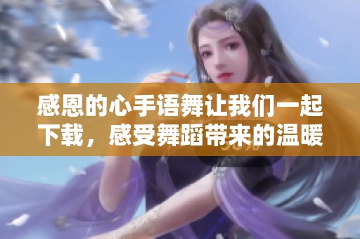 感恩的心手语舞让我们一起下载，感受舞蹈带来的温暖与快乐