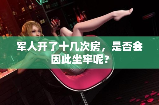 军人开了十几次房，是否会因此坐牢呢？