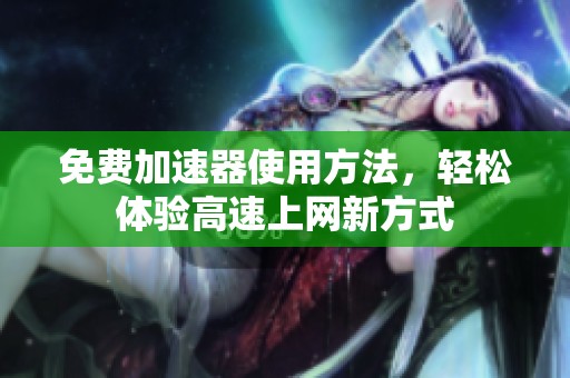 免费加速器使用方法，轻松体验高速上网新方式