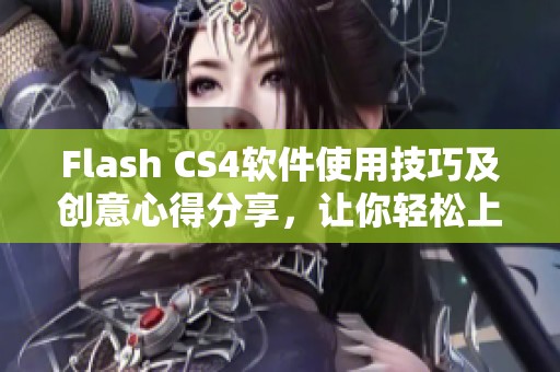 Flash CS4软件使用技巧及创意心得分享，让你轻松上手提升技能