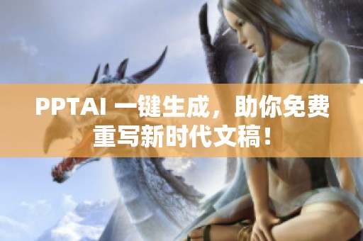 PPTAI 一键生成，助你免费重写新时代文稿！