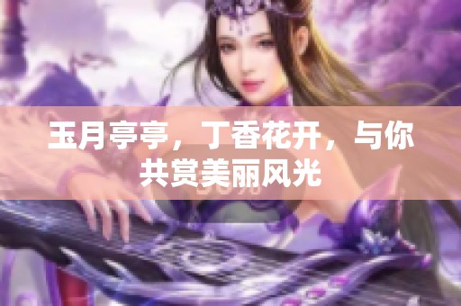 玉月亭亭，**花开，与你共赏美丽风光