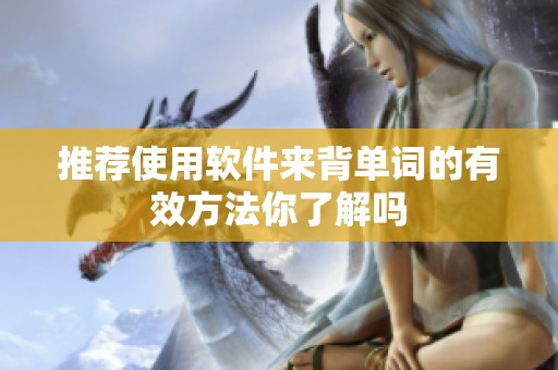 推荐使用软件来背单词的有效方法你了解吗