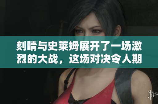 刻晴与史莱姆展开了一场激烈的大战，这场对决令人期待不已