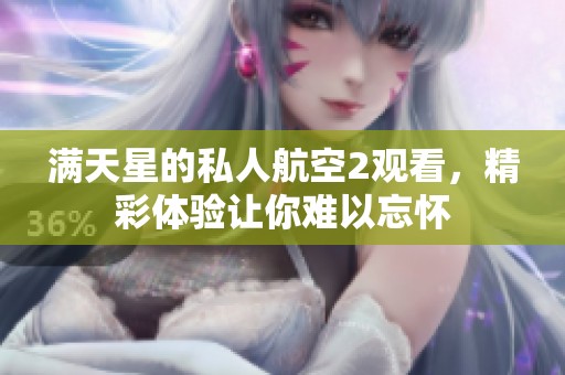 满天星的私人航空2观看，精彩体验让你难以忘怀