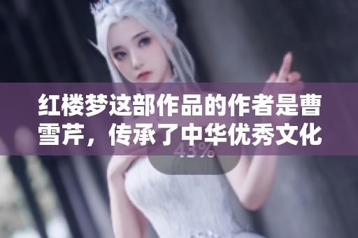 红楼梦这部作品的作者是曹雪芹，传承了中华优秀文化。