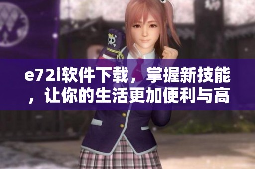 e72i软件下载，掌握新技能，让你的生活更加便利与高效
