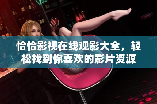 恰恰影视在线观影大全，轻松找到你喜欢的影片资源