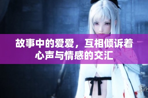 故事中的爱爱，互相倾诉着心声与情感的交汇