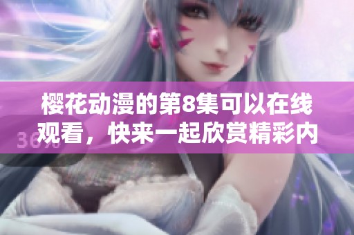 樱花动漫的第8集可以在线观看，快来一起欣赏精彩内容吧！
