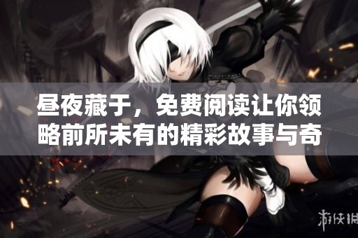 昼夜藏于，免费阅读让你领略前所未有的精彩故事与奇幻旅程