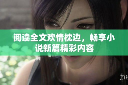阅读全文欢情枕边，畅享小说新篇精彩内容
