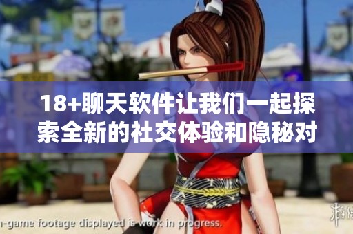 18+聊天软件让我们一起探索全新的社交体验和隐秘对话世界
