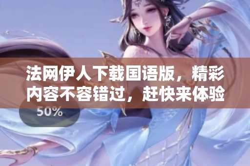 法网伊人下载国语版，精彩内容不容错过，赶快来体验吧！