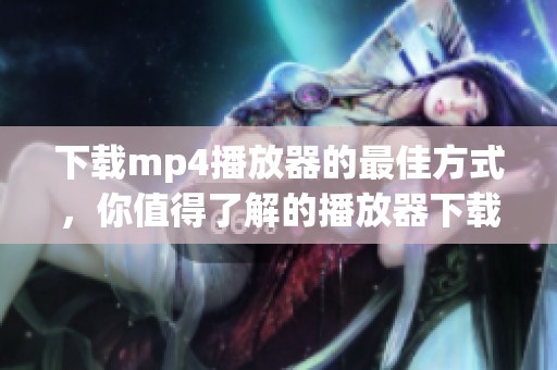 下载mp4播放器的最佳方式，你值得了解的播放器下载攻略