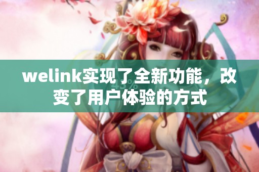 welink实现了全新功能，改变了用户体验的方式