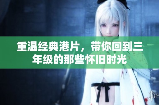重温经典港片，带你回到三年级的那些怀旧时光