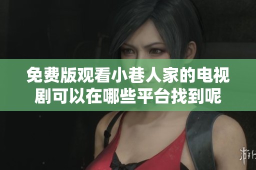 免费版观看小巷人家的电视剧可以在哪些平台找到呢