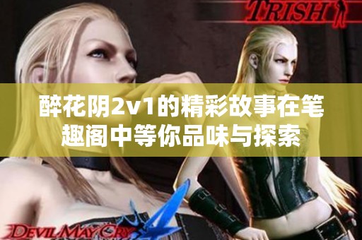 醉花阴2v1的精彩故事在笔趣阁中等你品味与探索
