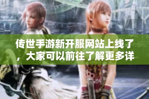 传世手游新开服网站上线了，大家可以前往了解更多详情与体验。