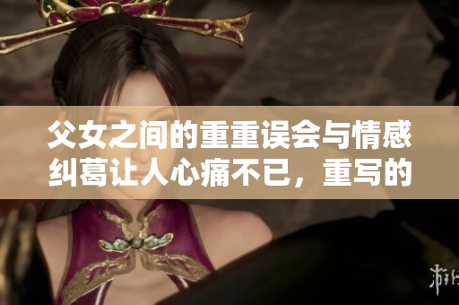 父女之间的重重误会与情感纠葛让人心痛不已，重写的故事充满了感动。