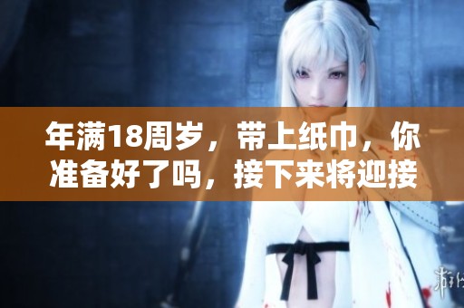 年满18周岁，带上纸巾，你准备好了吗，接下来将迎接八重的挑战