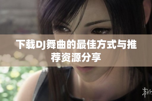 下载DJ舞曲的最佳方式与推荐资源分享