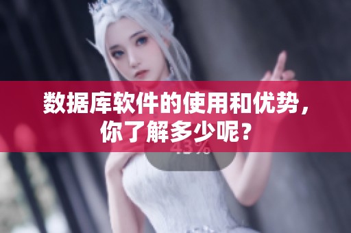 数据库软件的使用和优势，你了解多少呢？