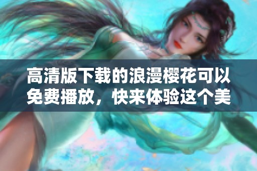 高清版下载的浪漫樱花可以免费播放，快来体验这个美丽的春日之旅！