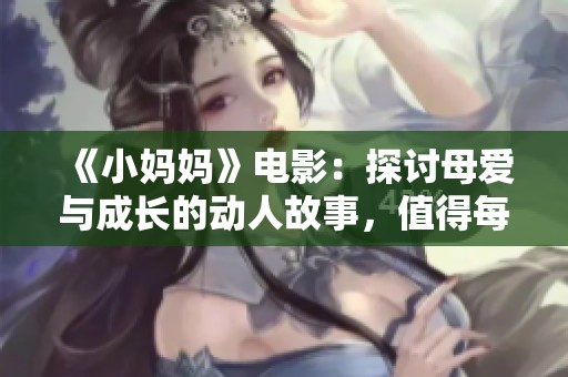 《小妈妈》电影：探讨母爱与成长的动人故事，值得每位观众深思与感悟