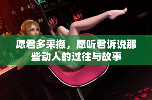 愿君多采撷，愿听君诉说那些动人的过往与故事