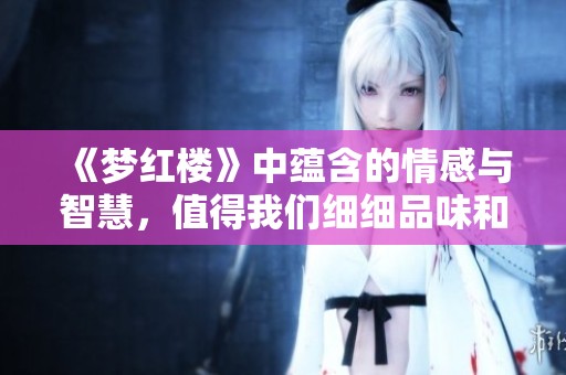 《梦红楼》中蕴含的情感与智慧，值得我们细细品味和探索