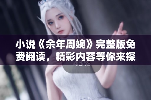 小说《余年周婉》完整版免费阅读，精彩内容等你来探索！