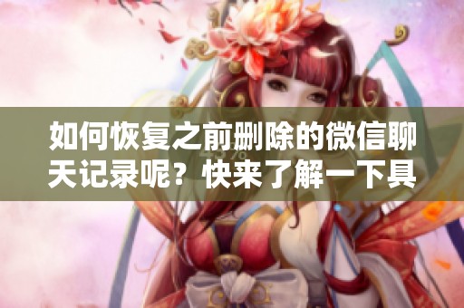 如何恢复之前删除的微信聊天记录呢？快来了解一下具体的方法吧！