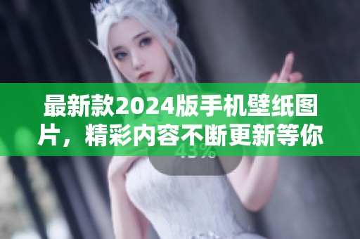 最新款2024版手机壁纸图片，精彩内容不断更新等你来探索