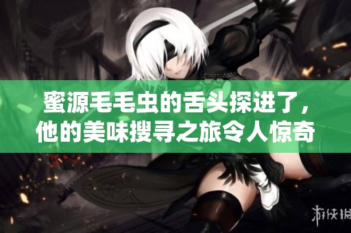 蜜源毛毛虫的舌头探进了，他的美味搜寻之旅令人惊奇