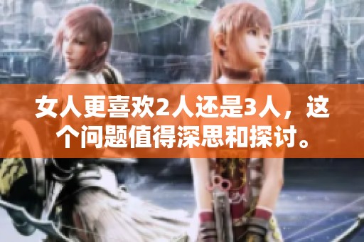 女人更喜欢2人还是3人，这个问题值得深思和探讨。