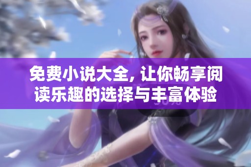 免费小说大全, 让你畅享阅读乐趣的选择与丰富体验