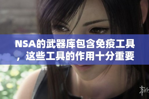 NSA的武器库包含免疫工具，这些工具的作用十分重要