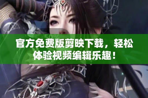 官方免费版剪映下载，轻松体验视频编辑乐趣！