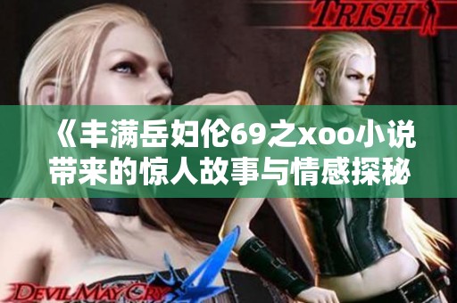 《丰满岳妇伦69之xoo小说带来的惊人故事与情感探秘》