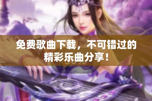 免费歌曲下载，不可错过的精彩乐曲分享！