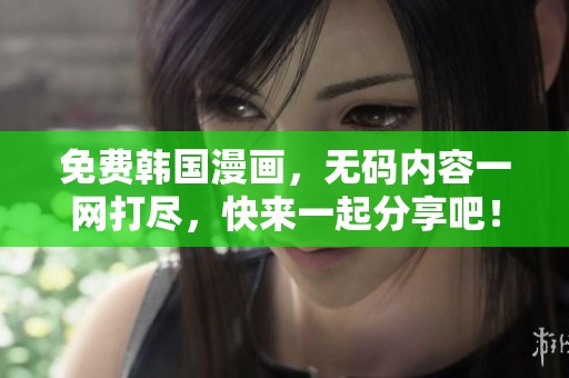 免费韩国漫画，**内容一网打尽，快来一起分享吧！