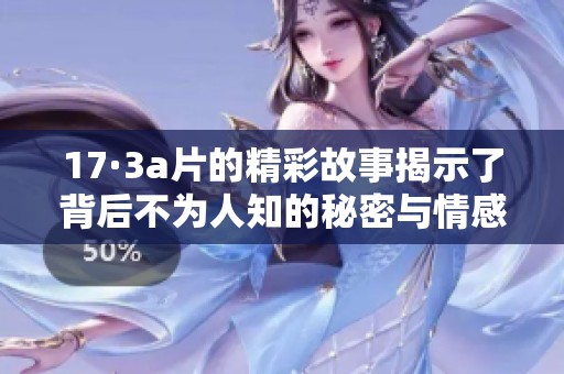 17·3**的精彩故事揭示了背后不为人知的秘密与情感纠葛
