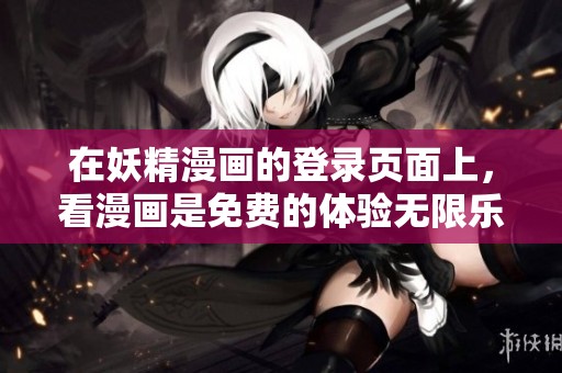 在妖精漫画的登录页面上，看漫画是免费的体验无限乐趣