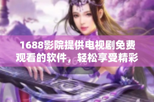 1688影院提供电视剧免费观看的软件，轻松享受精彩内容的优质平台